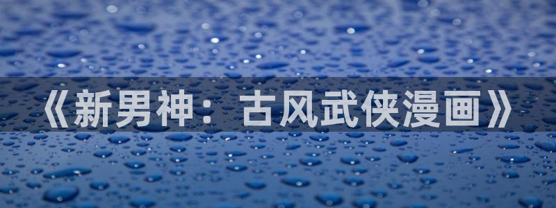 病态诱捕包子漫画：《新男神：古风武侠漫画》