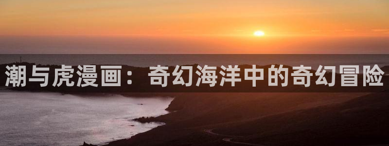 czmanga包子漫画：潮与虎漫画：奇幻海洋中的奇幻冒险