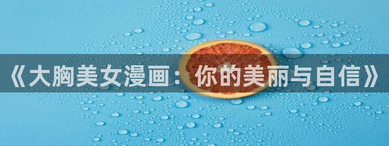 包子漫画在线官方入口：《大胸美女漫画：你的美丽与自信》
