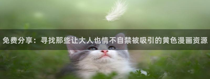 人鱼陷落免费漫画包子漫画：免费分享：寻找那些让大人也情不自禁被吸引的黄色漫画资源