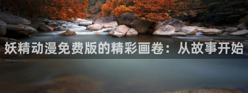 登录武林系统包子漫画：妖精动漫免费版的精彩画卷：从故事开始